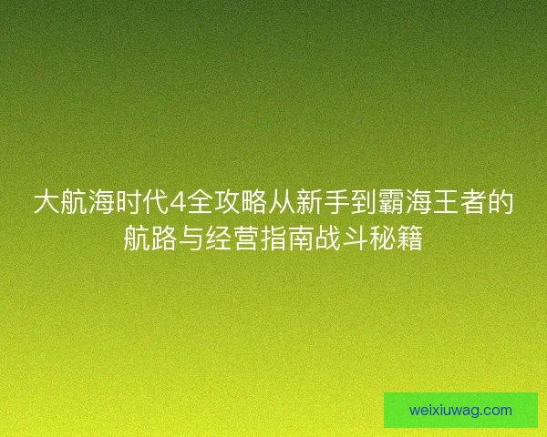 大航海时代4全攻略从新手到霸海王者的航路与经营指南战斗秘籍