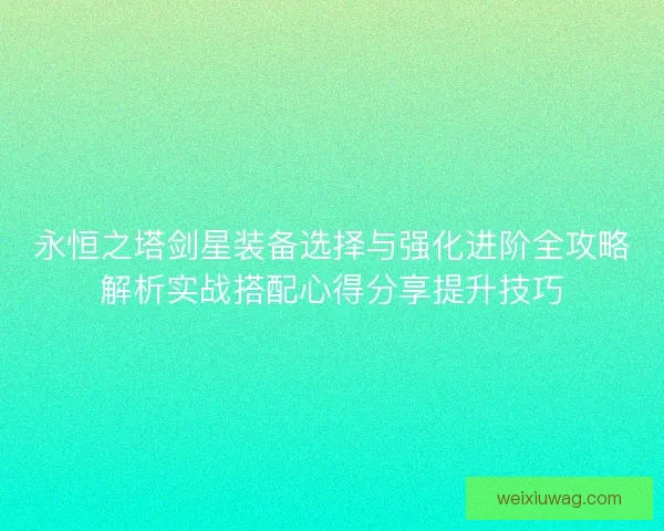 永恒之塔剑星装备选择与强化进阶全攻略解析实战搭配心得分享提升技巧